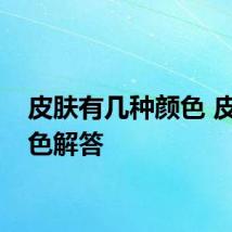 皮肤有几种颜色 皮肤颜色解答