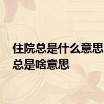 住院总是什么意思 住院总是啥意思