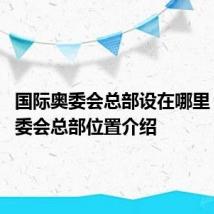 国际奥委会总部设在哪里 国际奥委会总部位置介绍