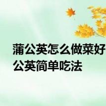 蒲公英怎么做菜好吃 蒲公英简单吃法