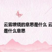 云雾缭绕的意思是什么 云雾缭绕是什么意思