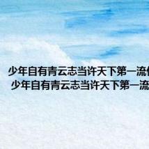 少年自有青云志当许天下第一流什么意思 少年自有青云志当许天下第一流的出处