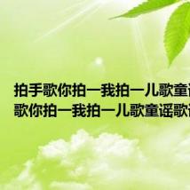 拍手歌你拍一我拍一儿歌童谣 拍手歌你拍一我拍一儿歌童谣歌词如下