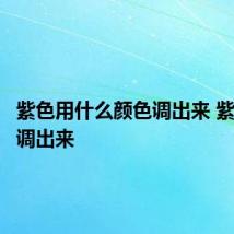 紫色用什么颜色调出来 紫色怎么调出来
