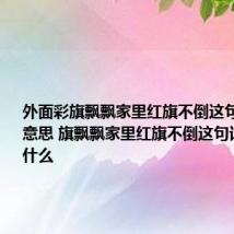 外面彩旗飘飘家里红旗不倒这句话是什么意思 旗飘飘家里红旗不倒这句话意思是什么