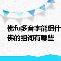 佛fu多音字能组什么词 佛的组词有哪些