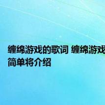缠绵游戏的歌词 缠绵游戏的歌词简单将介绍