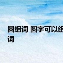 圆组词 圆字可以组什么词
