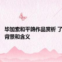 毕加索和平鸽作品赏析 了解创作背景和含义