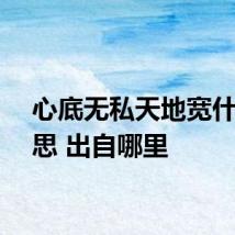 心底无私天地宽什么意思 出自哪里