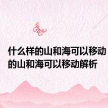 什么样的山和海可以移动 什么样的山和海可以移动解析