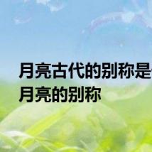 月亮古代的别称是什么 月亮的别称