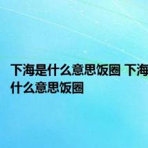 下海是什么意思饭圈 下海具体是什么意思饭圈