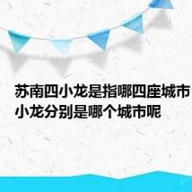 苏南四小龙是指哪四座城市 苏南四小龙分别是哪个城市呢