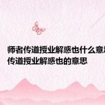 师者传道授业解惑也什么意思 师者传道授业解惑也的意思