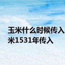 玉米什么时候传入的 玉米1531年传入