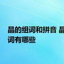 晶的组词和拼音 晶的组词有哪些