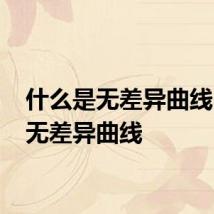 什么是无差异曲线 何谓无差异曲线