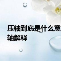 压轴到底是什么意思 压轴解释
