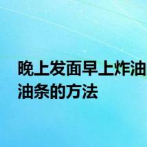 晚上发面早上炸油条 炸油条的方法