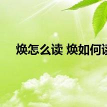 焕怎么读 焕如何读