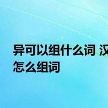 异可以组什么词 汉字异怎么组词