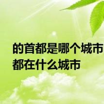 的首都是哪个城市 的首都在什么城市