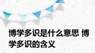 博学多识是什么意思 博学多识的含义