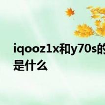 iqooz1x和y70s的区别是什么