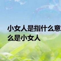小女人是指什么意思 什么是小女人