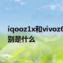 iqooz1x和vivoz6的区别是什么