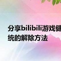 分享bilibili游戏健康系统的解除方法