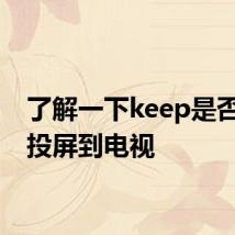 了解一下keep是否可以投屏到电视