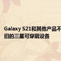 Galaxy S21和其他产品不支持较旧的三星可穿戴设备
