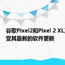 谷歌Pixel2和Pixel 2 XL正在接受其最新的软件更新