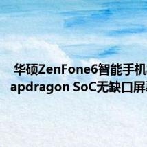  华硕ZenFone6智能手机搭配Snapdragon SoC无缺口屏幕