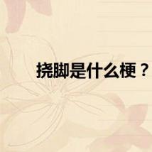 挠脚是什么梗？