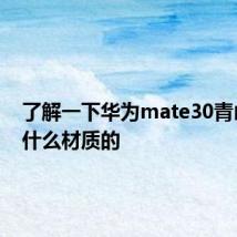 了解一下华为mate30青山黛是什么材质的