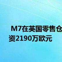  M7在英国零售仓库投资2190万欧元