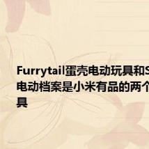 Furrytail蛋壳电动玩具和Showsee电动档案是小米有品的两个新小工具