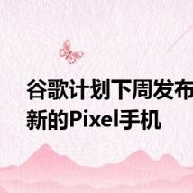 谷歌计划下周发布一款新的Pixel手机