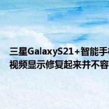 三星GalaxyS21+智能手机拆解视频显示修复起来并不容易