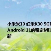 小米米10 红米K30 5G获得基于Android 11的稳定MIUI 12更新