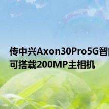传中兴Axon30Pro5G智能手机可搭载200MP主相机