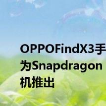 OPPOFindX3手机将作为Snapdragon 870手机推出