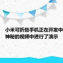 小米可折叠手机正在开发中在一个神秘的视频中进行了演示