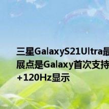 三星GalaxyS21Ultra最大的发展点是Galaxy首次支持WQHD+120Hz显示