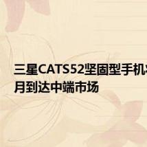 三星CATS52坚固型手机将于下月到达中端市场