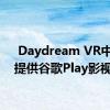  Daydream VR中不再提供谷歌Play影视