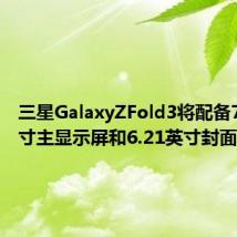 三星GalaxyZFold3将配备7.55英寸主显示屏和6.21英寸封面显示屏